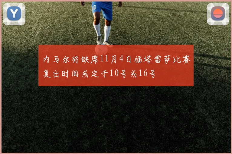 内马尔将缺席11月4日福塔雷萨比赛复出时间或定于10号或16号