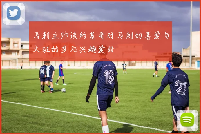 马刺主帅谈约基奇对马刺的喜爱与文班的多元兴趣爱好