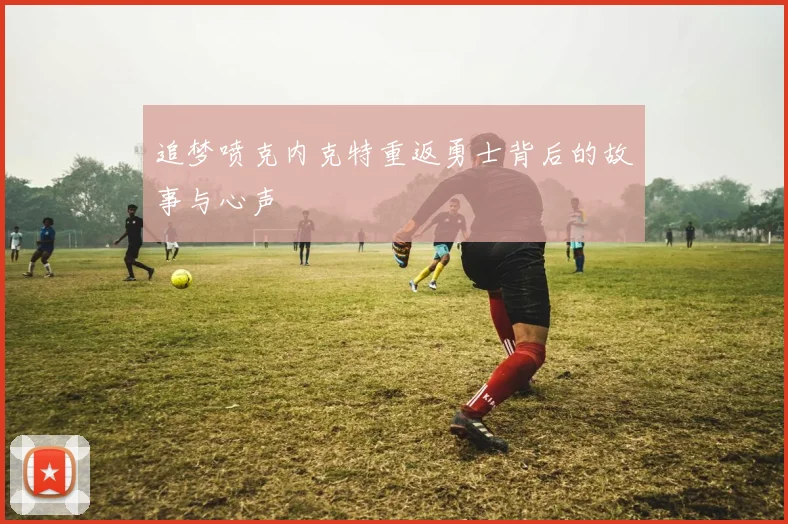 追梦喷克内克特重返勇士背后的故事与心声