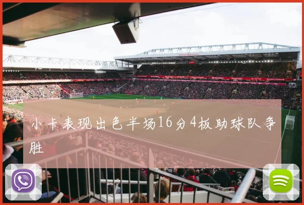 小卡表现出色半场16分4板助球队争胜