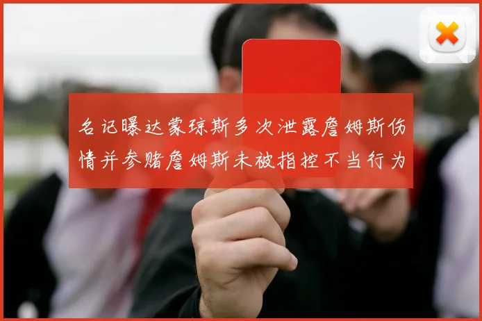 名记曝达蒙琼斯多次泄露詹姆斯伤情并参赌詹姆斯未被指控不当行为