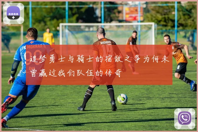 追梦勇士与骑士的宿敌之争为何未曾赢过我们队伍的传奇