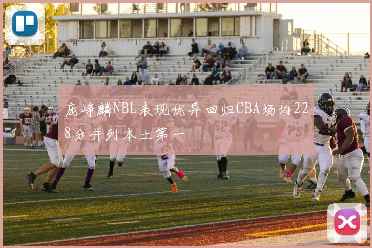 庞峥麟NBL表现优异回归CBA场均228分并列本土第一