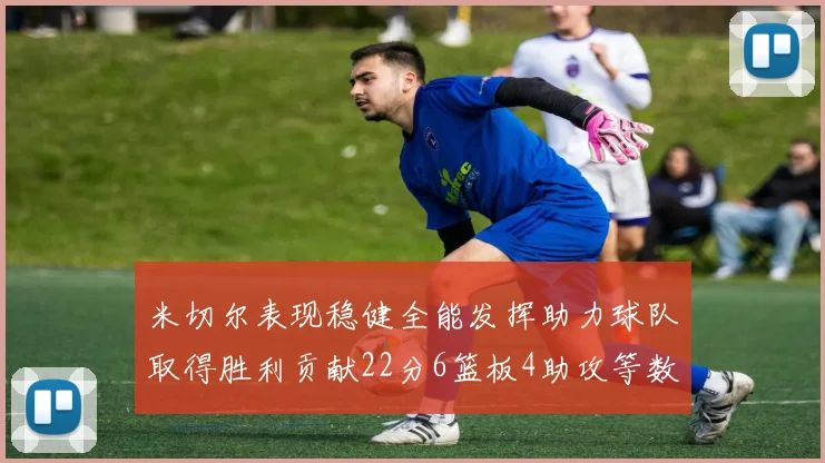 米切尔表现稳健全能发挥助力球队取得胜利贡献22分6篮板4助攻等数据
