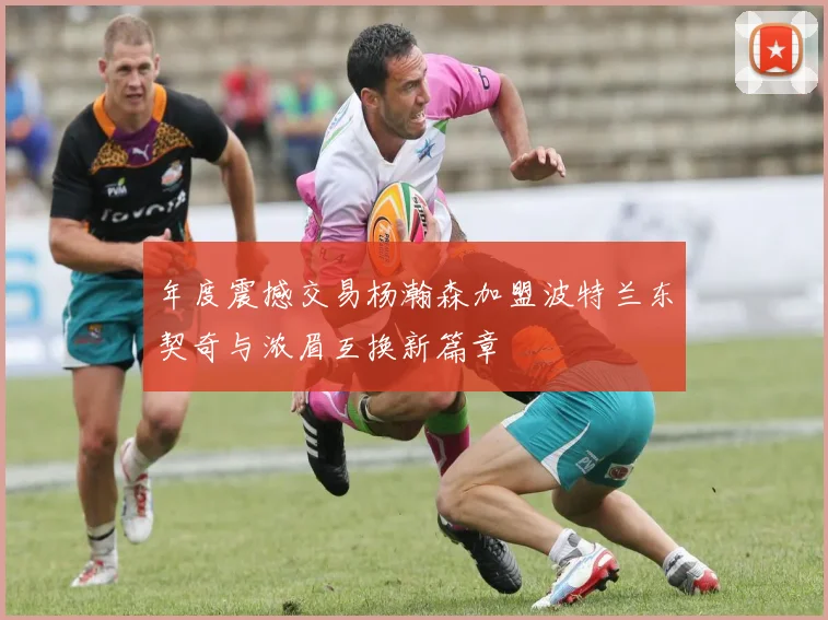 年度震撼交易杨瀚森加盟波特兰东契奇与浓眉互换新篇章