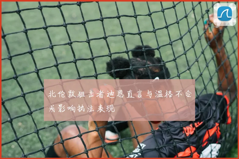 北伦敦狙击者迪恩直言与温格不合或影响执法表现