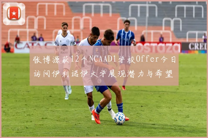 张博源获12个NCAAD1学校Offer今日访问伊利诺伊大学展现潜力与希望