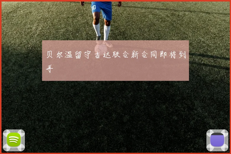 贝尔温留守吉达联合新合同即将到手