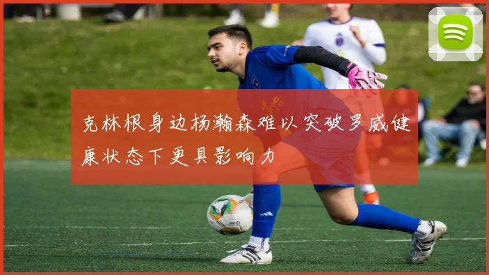 克林根身边杨瀚森难以突破罗威健康状态下更具影响力